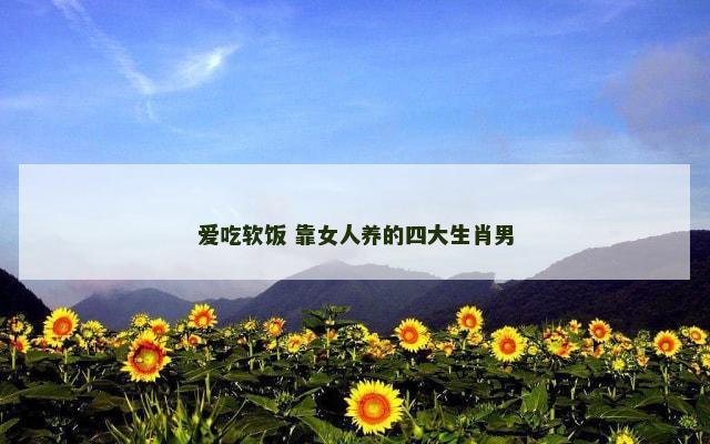 爱吃软饭 靠女人养的四大生肖男