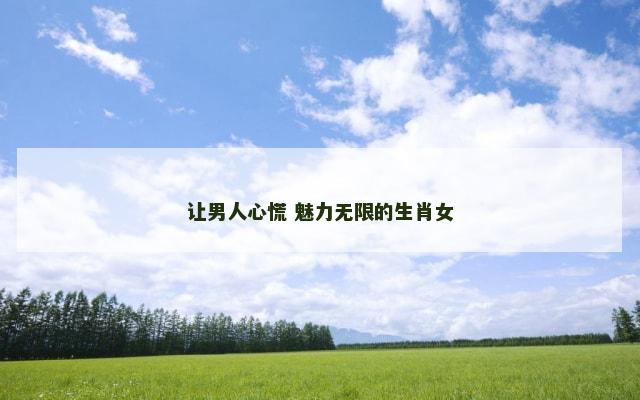 让男人心慌 魅力无限的生肖女