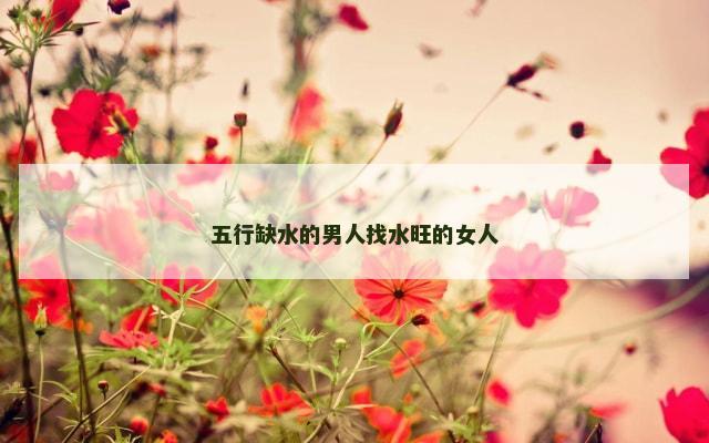 五行缺水的男人找水旺的女人