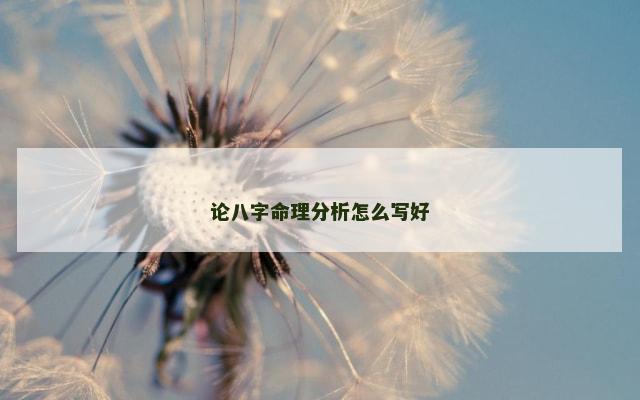 论八字命理分析怎么写好