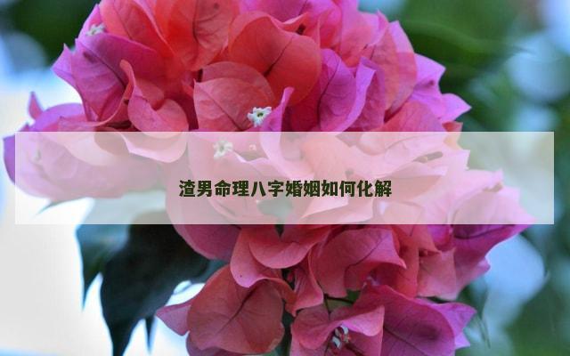 渣男命理八字婚姻如何化解