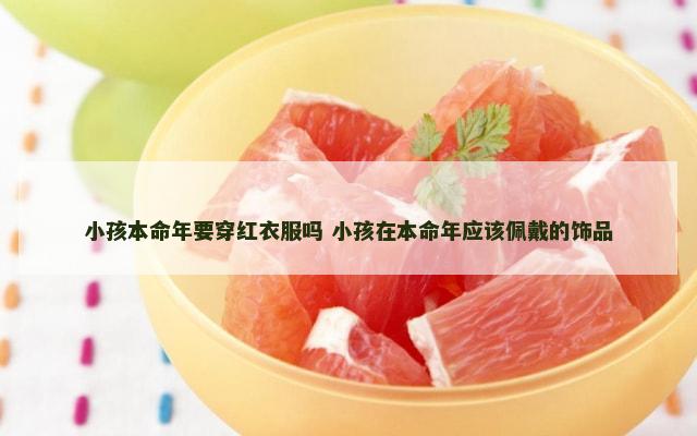小孩本命年要穿红衣服吗 小孩在本命年应该佩戴的饰品