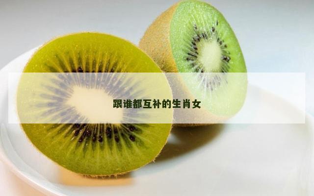跟谁都互补的生肖女