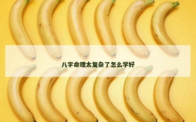 八字命理太复杂了怎么学好