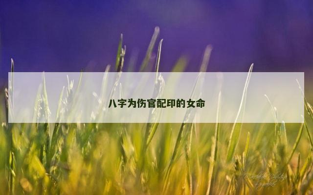 八字为伤官配印的女命