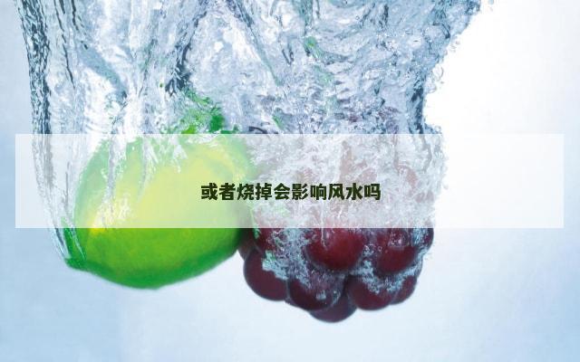 或者烧掉会影响风水吗