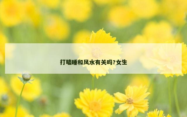 打瞌睡和风水有关吗?女生