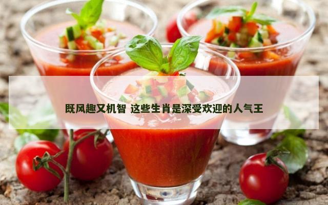 既风趣又机智 这些生肖是深受欢迎的人气王