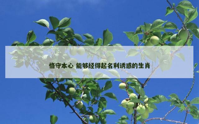 恪守本心 能够经得起名利诱惑的生肖
