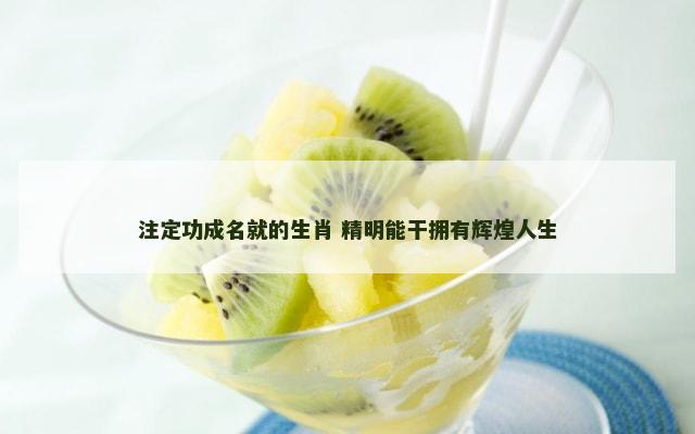 注定功成名就的生肖 精明能干拥有辉煌人生