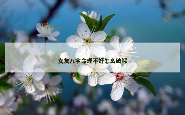 女友八字命理不好怎么破解