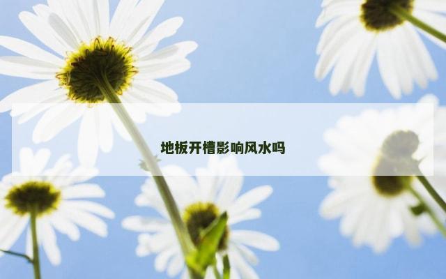 地板开槽影响风水吗
