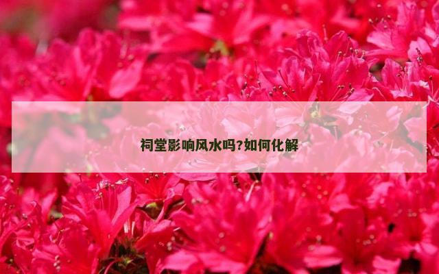 祠堂影响风水吗?如何化解