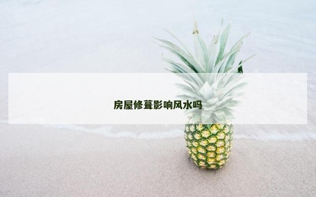 房屋修葺影响风水吗