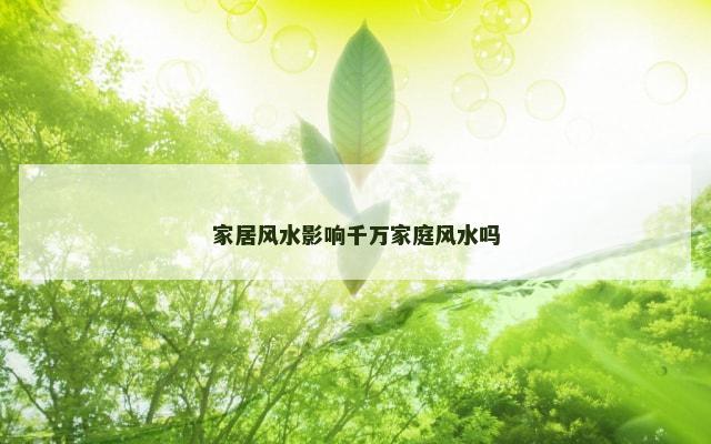 家居风水影响千万家庭风水吗