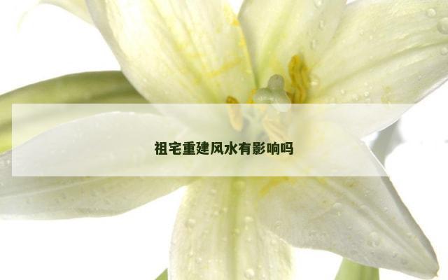 祖宅重建风水有影响吗