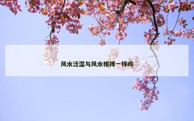 风水泛滥与风水相搏一样吗