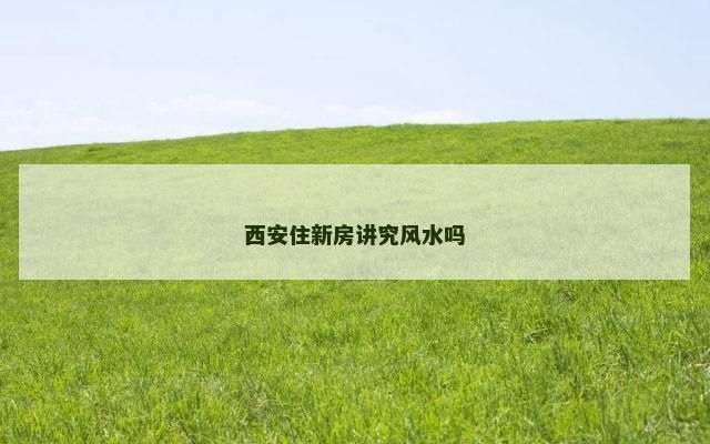 西安住新房讲究风水吗
