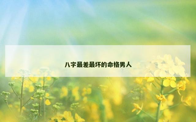 八字最差最坏的命格男人