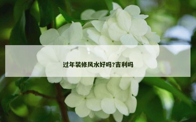 过年装修风水好吗?吉利吗