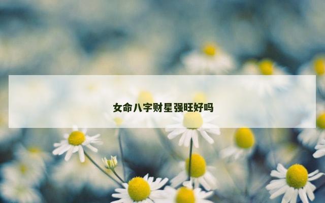 女命八字财星强旺好吗