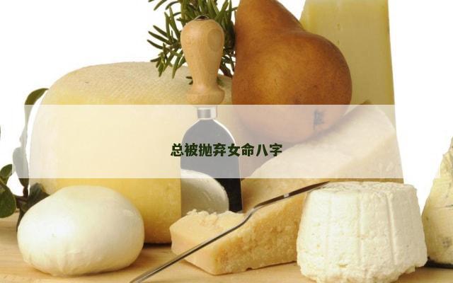 总被抛弃女命八字