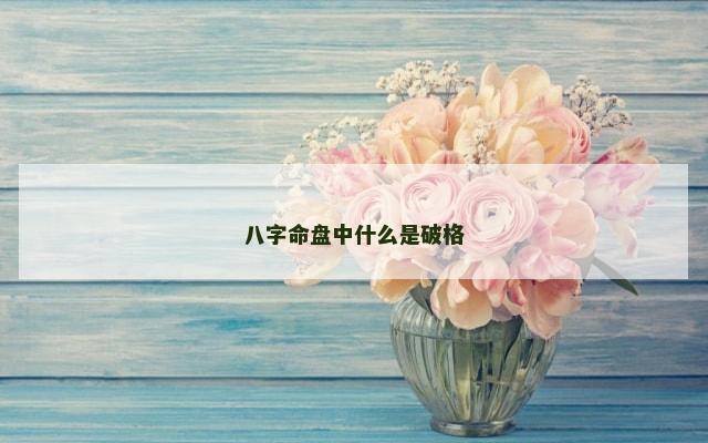 八字命盘中什么是破格