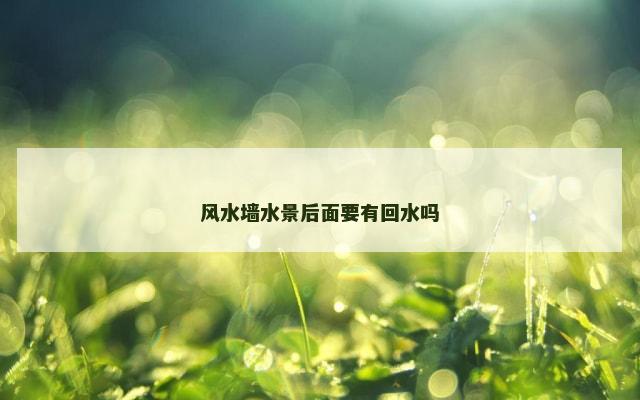 风水墙水景后面要有回水吗