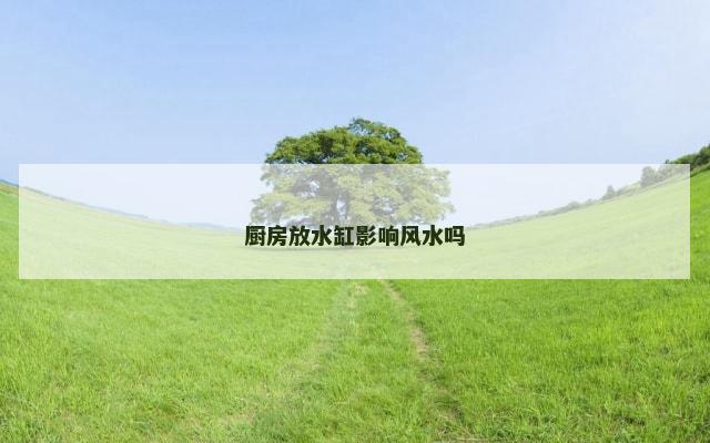 厨房放水缸影响风水吗
