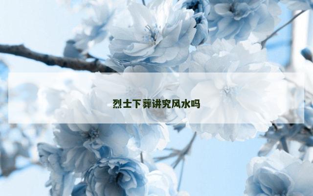 烈士下葬讲究风水吗