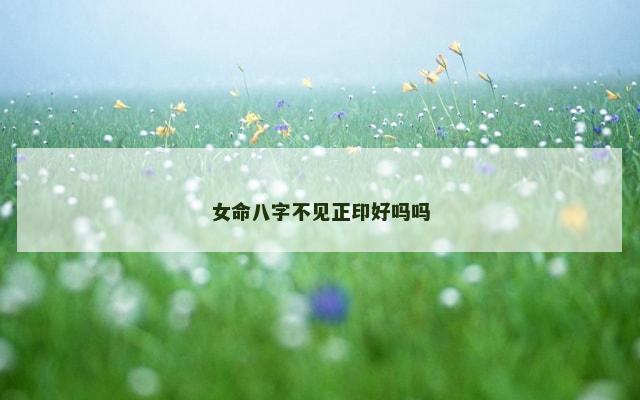 女命八字不见正印好吗吗