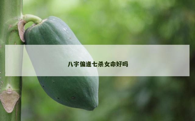 八字偏逢七杀女命好吗