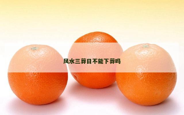 风水三葬日不能下葬吗