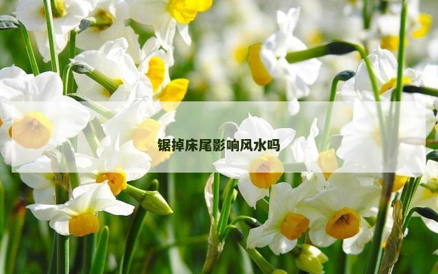 锯掉床尾影响风水吗