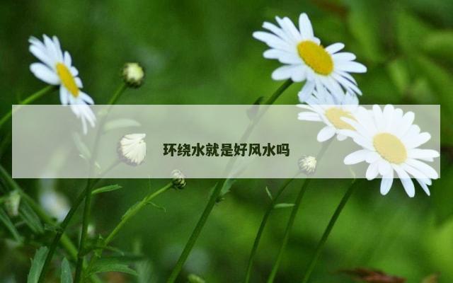 环绕水就是好风水吗