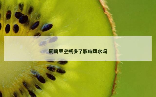 厨房里空瓶多了影响风水吗