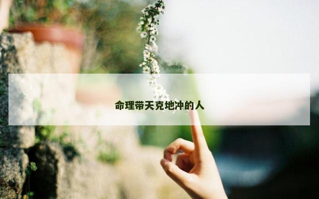 命理带天克地冲的人