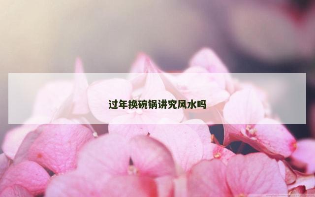 过年换碗锅讲究风水吗