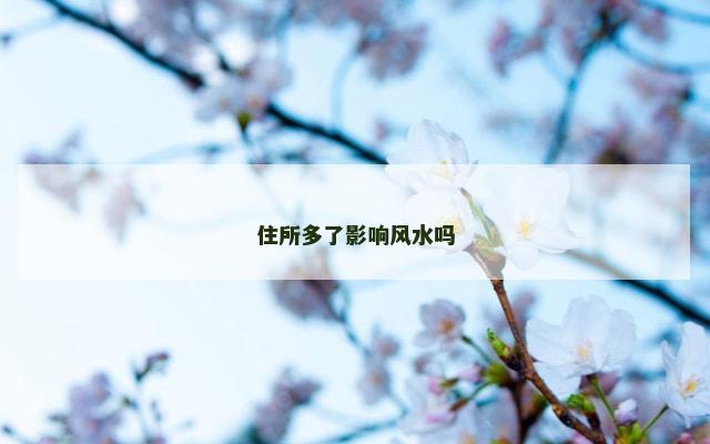 住所多了影响风水吗