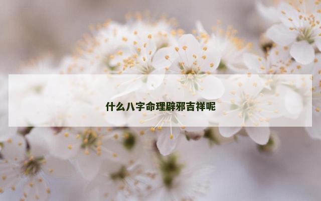 什么八字命理辟邪吉祥呢