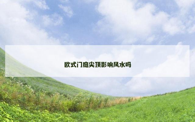 欧式门庭尖顶影响风水吗
