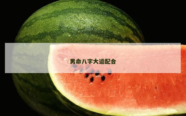 男命八字大运配合