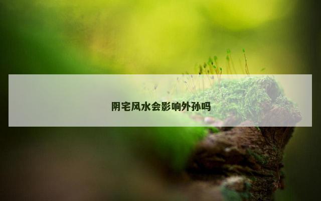 阴宅风水会影响外孙吗