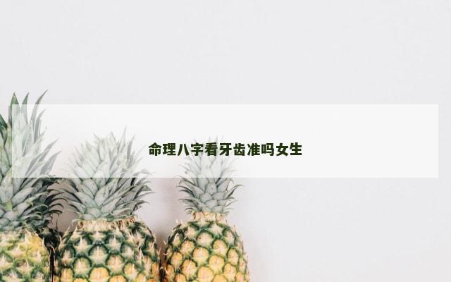 命理八字看牙齿准吗女生