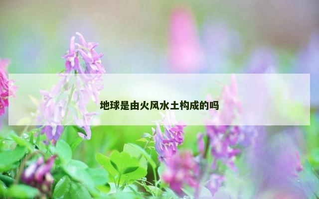 地球是由火风水土构成的吗