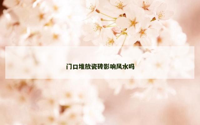 门口堆放瓷砖影响风水吗