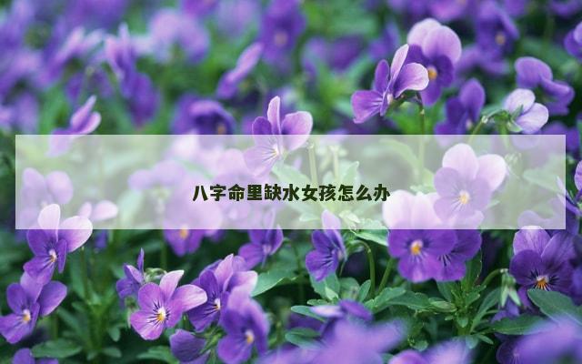 八字命里缺水女孩怎么办