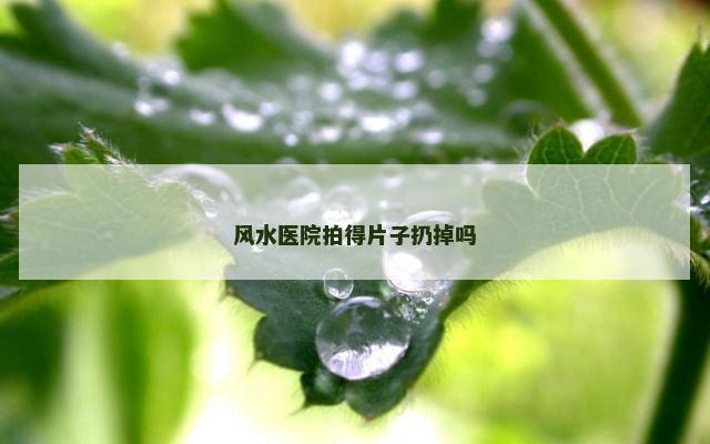 风水医院拍得片子扔掉吗
