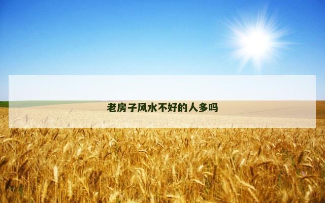 老房子风水不好的人多吗