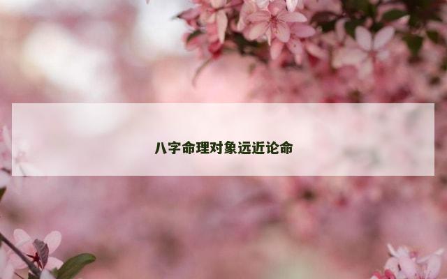 八字命理对象远近论命